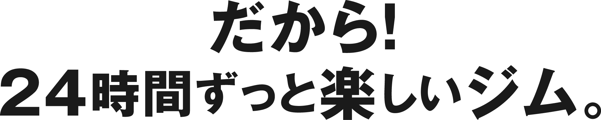 だから！24時間ずっと楽しいジム。